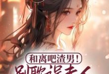 和离吧渣男！别耽误夫人桃花满满最新章节，和离吧渣男！别耽误夫人桃花满满免费阅读-读书翁