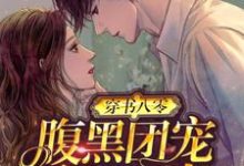 想读时初霍璟阎的故事,哪里可以免费找到穿书八零:腹黑团宠干翻作者?-读书翁