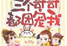 重生后三个哥哥都团宠我免费阅读,重生后三个哥哥都团宠我章节目录-读书翁