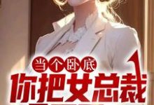 完结版《当个卧底,你把女总裁拿下了?》章节阅读-读书翁