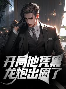 已完结小说《开局他凭黑龙炮出圈了》章节免费阅读