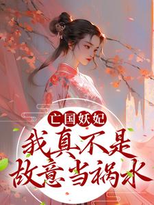 亡国妖妃，我真不是故意当祸水免费阅读，亡国妖妃，我真不是故意当祸水桑宁贺兰殷