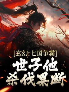 完结版《玄幻：七国争霸，世子他杀伐果断》免费阅读