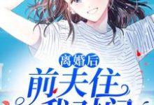 离婚后，前夫住我对门这本小说完结了吗？免费查看最新章节-读书翁