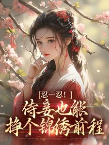 完结版《忍一忍！侍妾也能挣个锦绣前程》章节阅读
