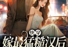 已完结小说《快穿：嫁最猛糙汉后，我好运连连》章节免费阅读-读书翁