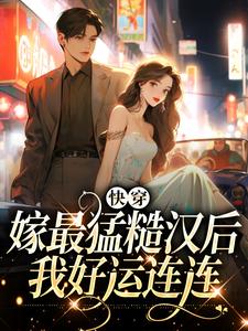 已完结小说《快穿：嫁最猛糙汉后，我好运连连》章节免费阅读