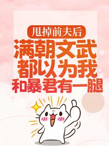 甩掉前夫后，满朝文武都以为我和暴君有一腿小说完结版章节免费阅读