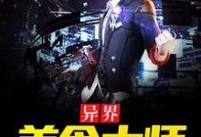 异界美食大师小说的免费电子版在哪里可以下载或阅读?-读书翁