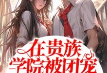 在贵族学院被团宠的日子免费阅读,在贵族学院被团宠的日子章节在线阅读-读书翁