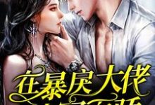 完结版《在暴戾大佬怀里恃宠而骄》免费阅读-读书翁