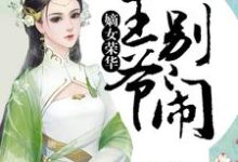 嫡女荣华：王爷，别闹小说的免费电子版在哪里可以下载或阅读？-读书翁