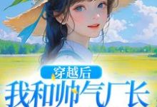 穿越后,我和帅气厂长一见钟情小说全文阅读需要付费吗?寻找免费资源-读书翁