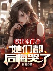 叛出家门后，她们都后悔哭了免费阅读，叛出家门后，她们都后悔哭了章节在线阅读