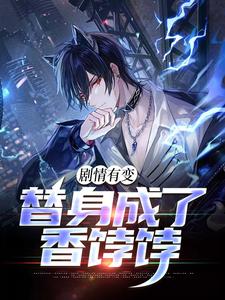 剧情有变，替身成了香饽饽最新章节，剧情有变，替身成了香饽饽免费阅读