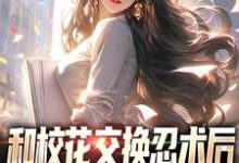 哪里能找到和校花交换忍术后,我人生开挂了小说的全部章节?-读书翁