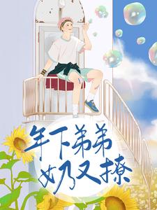 小说《年下弟弟奶又撩》章节免费阅读