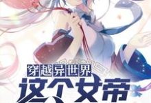 《穿越异世界，这个女帝有点中二》小说章节在线试读，《穿越异世界，这个女帝有点中二》最新章节目录-读书翁