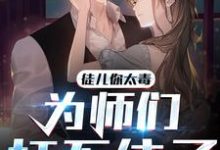 已完结小说《徒儿你太毒,为师们扛不住了》章节免费阅读-读书翁