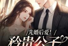 完结版《先婚后爱!矜贵公子红眼失控》章节阅读-读书翁