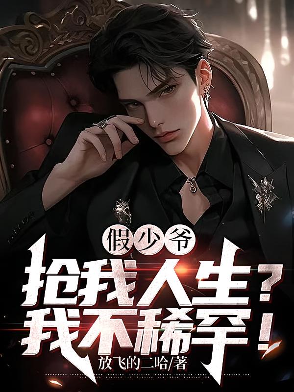 假少爷抢我人生？我不稀罕！在线阅读_放飞的二哈
