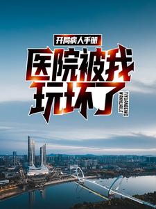 开局病人手册，医院被我玩坏了小说完结了吗？在哪里可以免费读到？