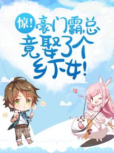 哪里能找到惊！豪门霸总竟娶了个乡下女！小说的全部章节？