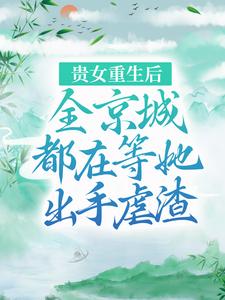 完结版《贵女重生后，全京城都在等她出手虐渣》在线免费阅读
