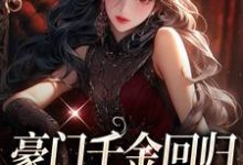 完结版《豪门千金回归,怼遍全天下》免费阅读-读书翁