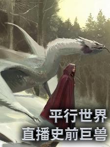 平行世界：直播史前巨兽小说的最新章节在哪里更新？免费追踪阅读