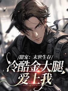 甜宠：末世生存，冷酷金大腿爱上我最新章节，甜宠：末世生存，冷酷金大腿爱上我章节在线阅读