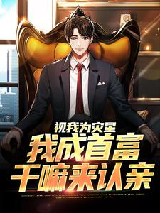 小说《视我为灾星，我成首富干嘛来认亲》章节免费阅读