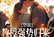 禁欲教授强势归来,诱她再度沉沦最新章节,禁欲教授强势归来,诱她再度沉沦免费阅读-读书翁