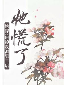 完结版《快穿：甩掉反派男二后，她慌了》章节阅读