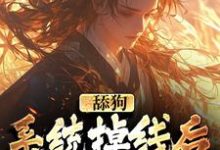 舔狗系统掉线后,我被娇宠了这本小说在哪里可以看?哪里有免费试读章节?-读书翁