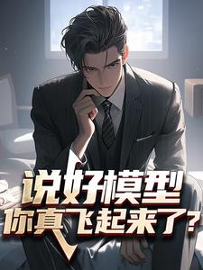 求说好模型，你真飞起来了？小说的全文免费阅读链接