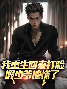 《我重生回来打脸，假少爷他慌了》小说章节在线试读，《我重生回来打脸，假少爷他慌了》最新章节目录