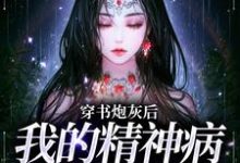 已完结小说《穿书炮灰后,我的精神病一触即发》章节在线阅读-读书翁