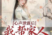 心声泄露后，我帮家人摆脱困境小说最新章节在哪里可以读到？-读书翁