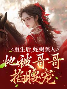 重生后，蛇蝎美人她被哥哥掐腰宠小说，重生后，蛇蝎美人她被哥哥掐腰宠明翙明禛