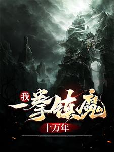 已完结小说《我，一拳镇魔十万年》章节免费阅读