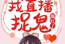 免费看灵异女主播:我直播捉鬼爆红了小说的网站有哪些?-读书翁