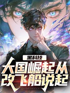 黑科技：大国崛起从改飞船说起小说最新更新在哪里？免费在线看