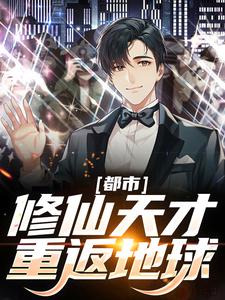 都市：修仙天才重返地球最新章节，都市：修仙天才重返地球免费阅读