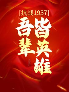 求抗战1937：吾辈皆英雄小说的全文免费阅读链接