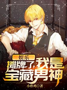 小说《娱乐：摊牌了，我是宝藏男神》章节免费阅读