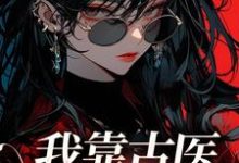 哪里能找到我靠古医震撼星际小说的最新更新和免费章节?-读书翁