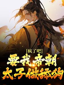 疯了吧！要我帝朝太子做舔狗？小说，疯了吧！要我帝朝太子做舔狗？最新章节