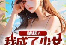 糟糕!我成了少女的攻略对象小说最新更新在哪里?免费在线看-读书翁