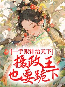 已完结小说《一手银针治天下，摄政王也要跪下》章节免费阅读